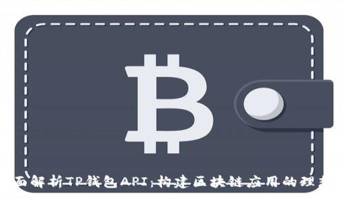 : 全面解析TP钱包API：构建区块链应用的理想选择
