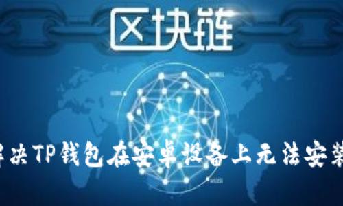  如何解决TP钱包在安卓设备上无法安装的问题