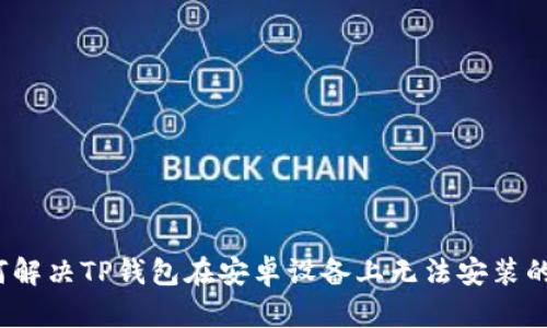  如何解决TP钱包在安卓设备上无法安装的问题