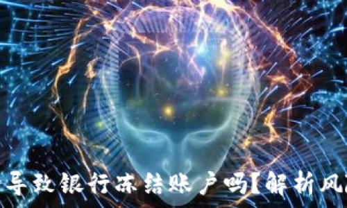   
虚拟币交易会导致银行冻结账户吗？解析风险与应对措施