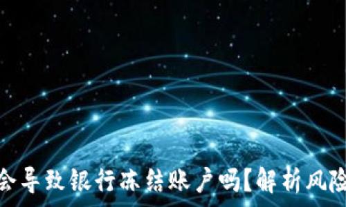   
虚拟币交易会导致银行冻结账户吗？解析风险与应对措施