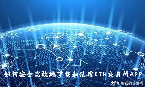 如何安全高效地下载和使用ETH交易所APP