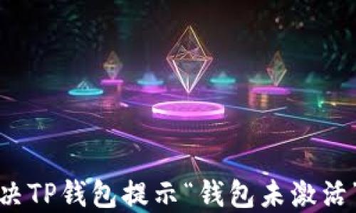 
如何解决TP钱包提示“钱包未激活”的问题