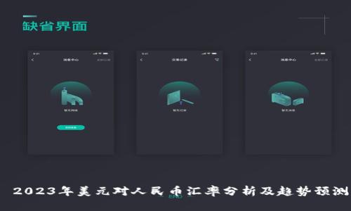  2023年美元对人民币汇率分析及趋势预测