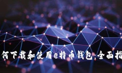 如何下载和使用e特币钱包：全面指南