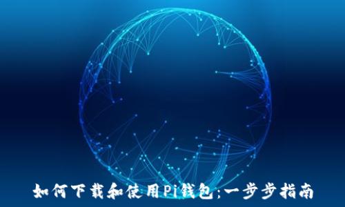   
如何下载和使用Pi钱包：一步步指南
