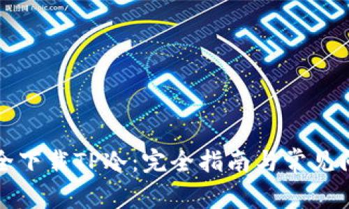 如何安全下载TP冷：完全指南与常见问题解答