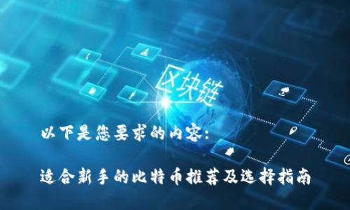 以下是您要求的内容:

适合新手的比特币推荐及选择指南